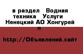  в раздел : Водная техника » Услуги . Ненецкий АО,Хонгурей п.